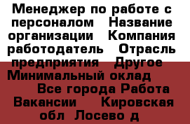 Менеджер по работе с персоналом › Название организации ­ Компания-работодатель › Отрасль предприятия ­ Другое › Минимальный оклад ­ 30 000 - Все города Работа » Вакансии   . Кировская обл.,Лосево д.